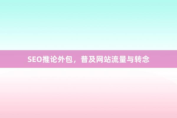SEO推论外包，普及网站流量与转念